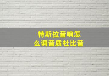 特斯拉音响怎么调音质杜比音