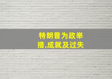 特朗普为政举措,成就及过失