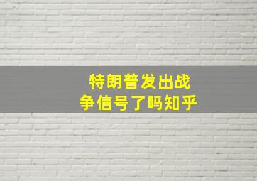 特朗普发出战争信号了吗知乎