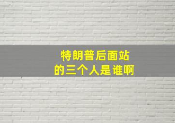 特朗普后面站的三个人是谁啊