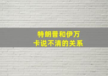 特朗普和伊万卡说不清的关系