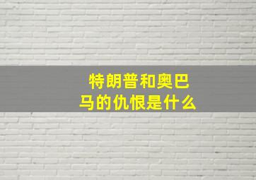 特朗普和奥巴马的仇恨是什么