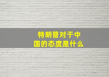 特朗普对于中国的态度是什么