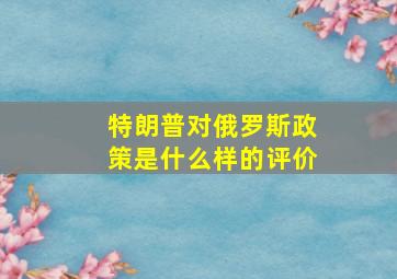 特朗普对俄罗斯政策是什么样的评价