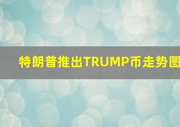 特朗普推出TRUMP币走势图