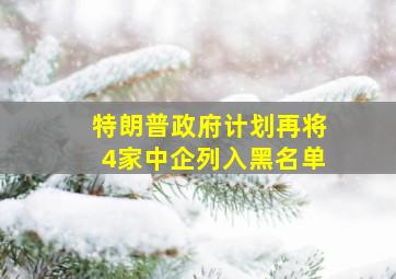 特朗普政府计划再将4家中企列入黑名单