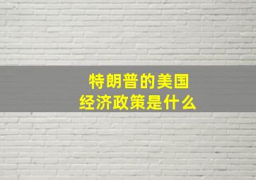 特朗普的美国经济政策是什么