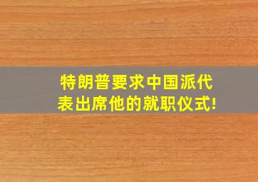 特朗普要求中国派代表出席他的就职仪式!