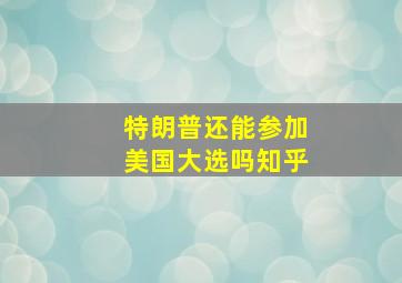 特朗普还能参加美国大选吗知乎