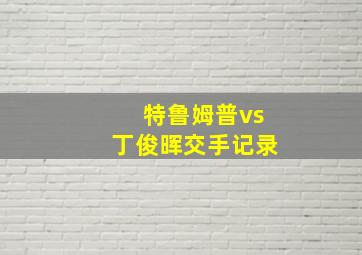 特鲁姆普vs丁俊晖交手记录