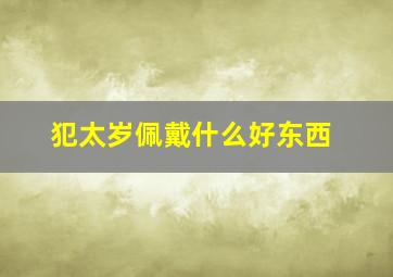 犯太岁佩戴什么好东西