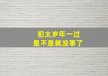 犯太岁年一过是不是就没事了