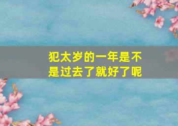 犯太岁的一年是不是过去了就好了呢