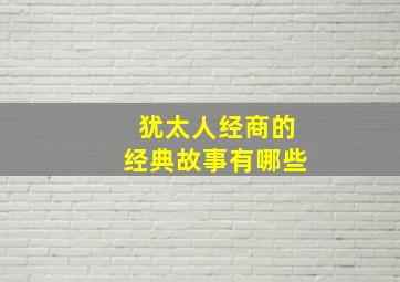 犹太人经商的经典故事有哪些