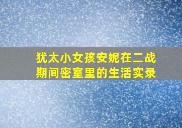 犹太小女孩安妮在二战期间密室里的生活实录