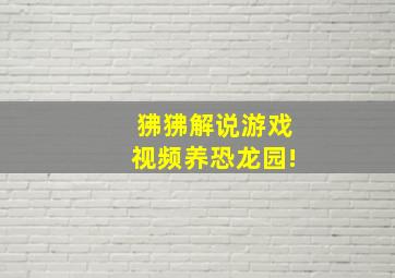 狒狒解说游戏视频养恐龙园!