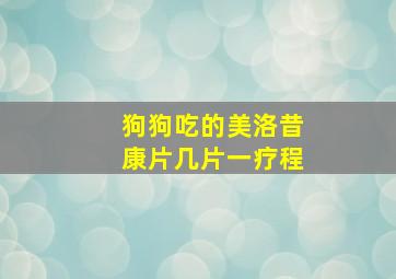 狗狗吃的美洛昔康片几片一疗程