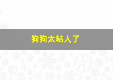 狗狗太粘人了