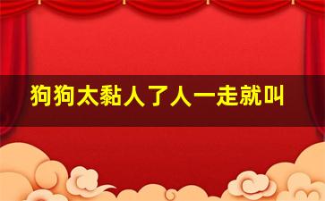 狗狗太黏人了人一走就叫