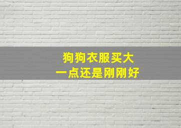 狗狗衣服买大一点还是刚刚好