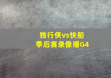 独行侠vs快船季后赛录像播G4