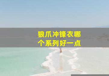 狼爪冲锋衣哪个系列好一点