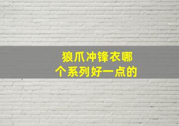 狼爪冲锋衣哪个系列好一点的