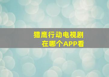 猎鹰行动电视剧在哪个APP看