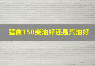 猛禽150柴油好还是汽油好