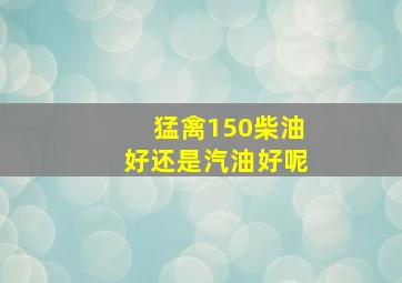 猛禽150柴油好还是汽油好呢