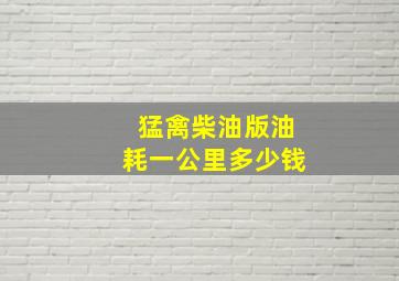 猛禽柴油版油耗一公里多少钱