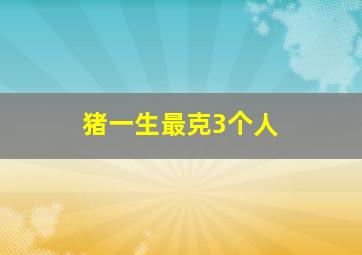 猪一生最克3个人