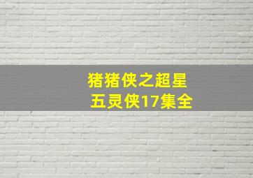 猪猪侠之超星五灵侠17集全