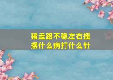 猪走路不稳左右摇摆什么病打什么针