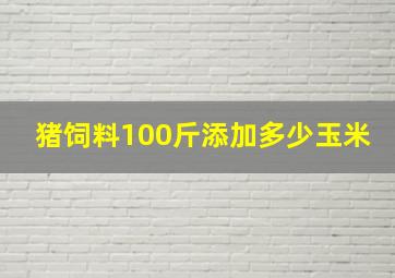 猪饲料100斤添加多少玉米