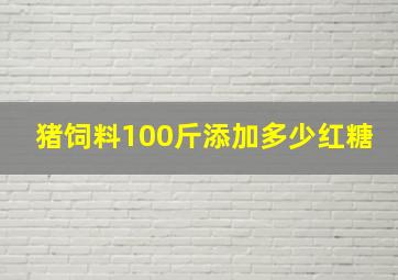 猪饲料100斤添加多少红糖