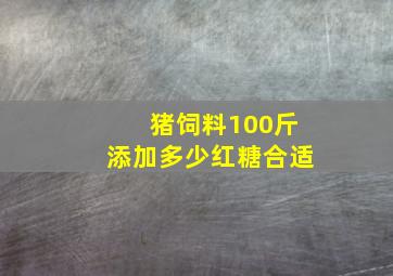 猪饲料100斤添加多少红糖合适