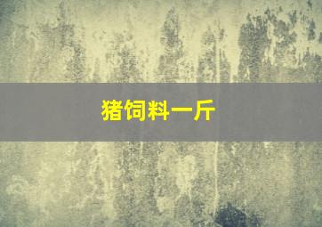 猪饲料一斤