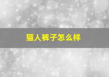 猫人裤子怎么样