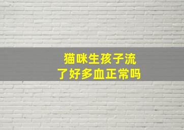 猫咪生孩子流了好多血正常吗