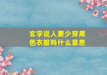 玄学说人要少穿黑色衣服吗什么意思