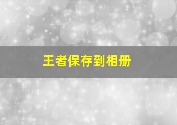 王者保存到相册