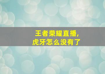 王者荣耀直播,虎牙怎么没有了