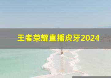 王者荣耀直播虎牙2024