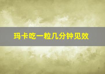 玛卡吃一粒几分钟见效