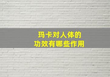 玛卡对人体的功效有哪些作用