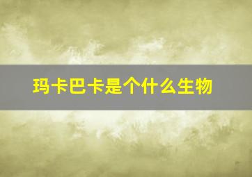 玛卡巴卡是个什么生物