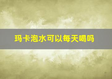 玛卡泡水可以每天喝吗