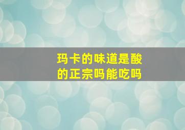 玛卡的味道是酸的正宗吗能吃吗