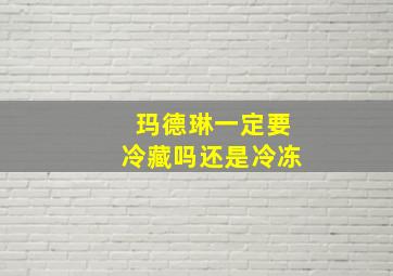 玛德琳一定要冷藏吗还是冷冻